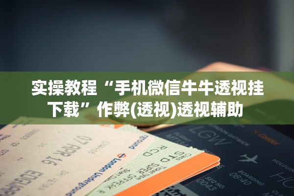 实操教程“手机微信牛牛透视挂下载”作弊(透视)透视辅助 