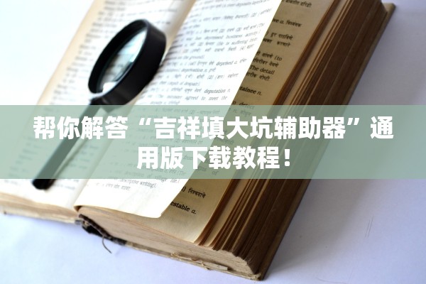 帮你解答“吉祥填大坑辅助器”通用版下载教程！