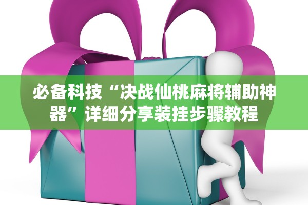 必备科技“决战仙桃麻将辅助神器	”详细分享装挂步骤教程