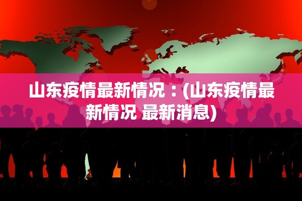 山东疫情最新情况︰(山东疫情最新情况 最新消息)