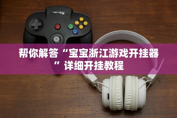 帮你解答“宝宝浙江游戏开挂器	”详细开挂教程