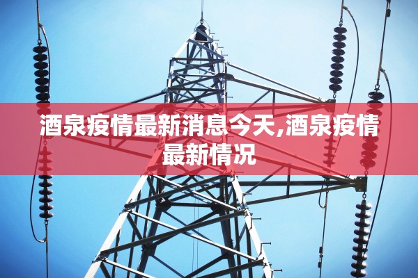 酒泉疫情最新消息今天,酒泉疫情最新情况