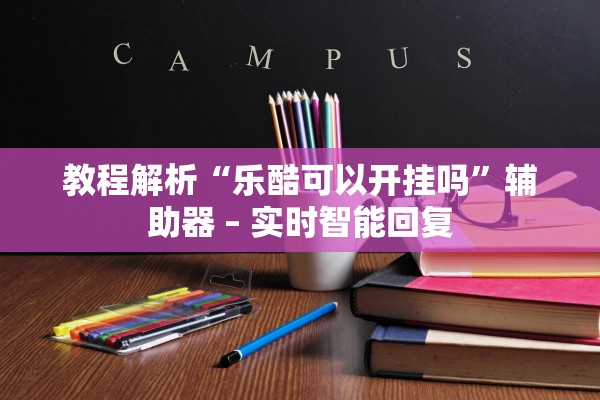 教程解析“乐酷可以开挂吗”辅助器 – 实时智能回复