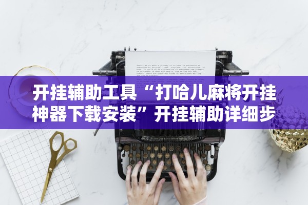 开挂辅助工具“打哈儿麻将开挂神器下载安装”开挂辅助详细步骤