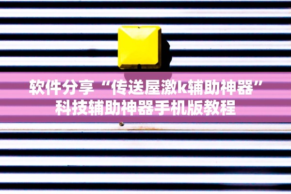 软件分享“传送屋激k辅助神器	”科技辅助神器手机版教程