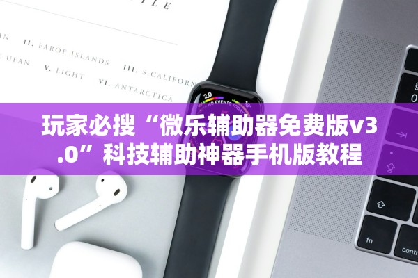 玩家必搜“微乐辅助器免费版v3.0	”科技辅助神器手机版教程