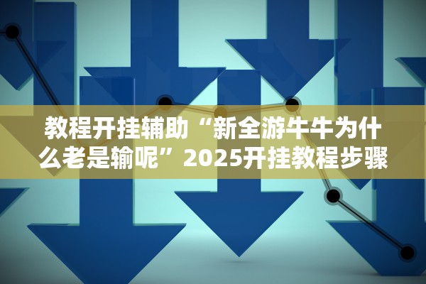 教程开挂辅助“新全游牛牛为什么老是输呢”2025开挂教程步骤