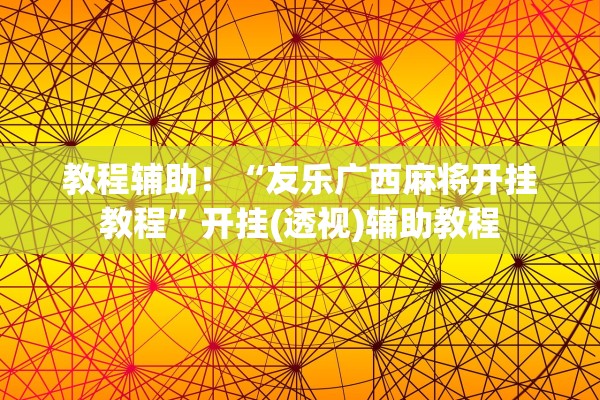 教程辅助！“友乐广西麻将开挂教程”开挂(透视)辅助教程