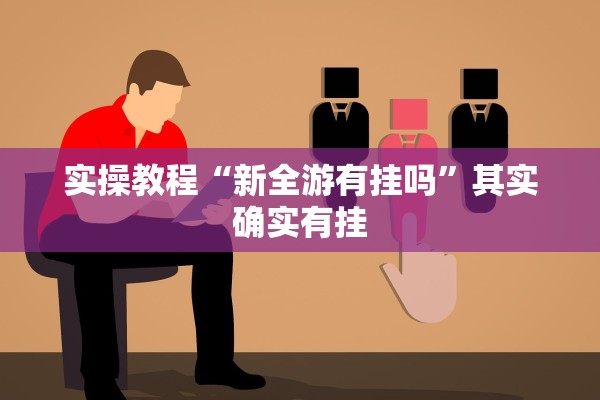 实操教程“新全游有挂吗”其实确实有挂