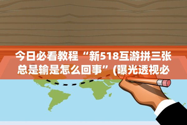 今日必看教程“新518互游拼三张总是输是怎么回事	”(曝光透视必备猫腻)