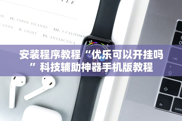 安装程序教程“优乐可以开挂吗”科技辅助神器手机版教程