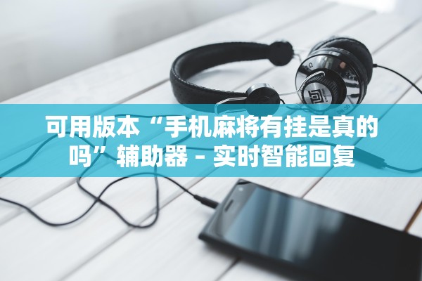 可用版本“手机麻将有挂是真的吗”辅助器 – 实时智能回复