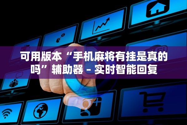 可用版本“手机麻将有挂是真的吗	”辅助器 – 实时智能回复