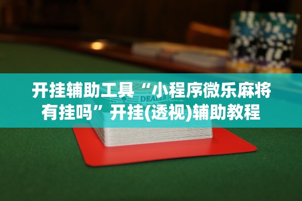 开挂辅助工具“小程序微乐麻将有挂吗”开挂(透视)辅助教程