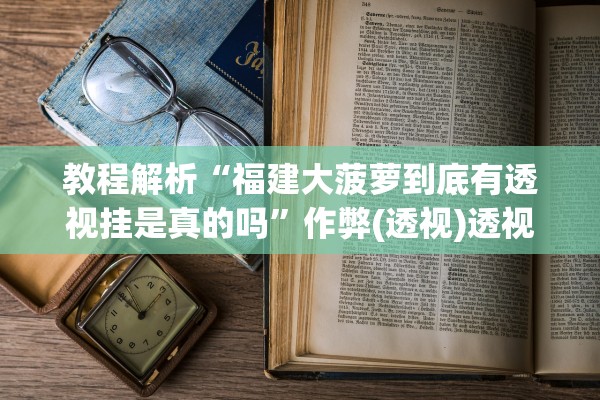 教程解析“福建大菠萝到底有透视挂是真的吗”作弊(透视)透视辅助 