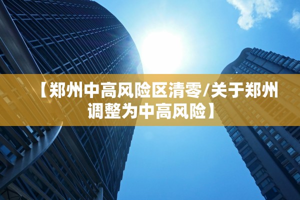 【郑州中高风险区清零/关于郑州调整为中高风险】