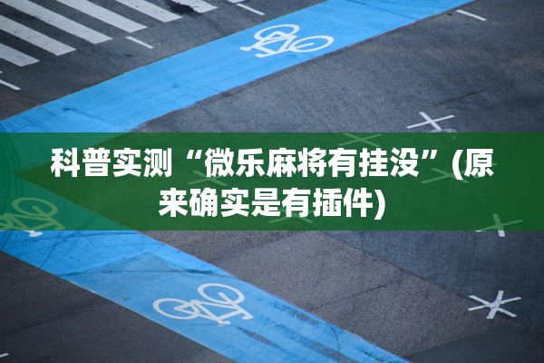 科普实测“微乐麻将有挂没	”(原来确实是有插件)