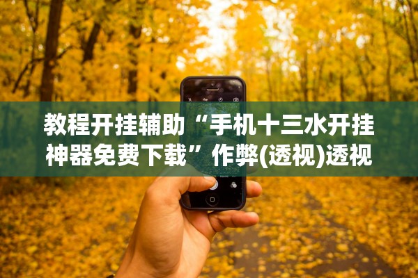 教程开挂辅助“手机十三水开挂神器免费下载	”作弊(透视)透视辅助 