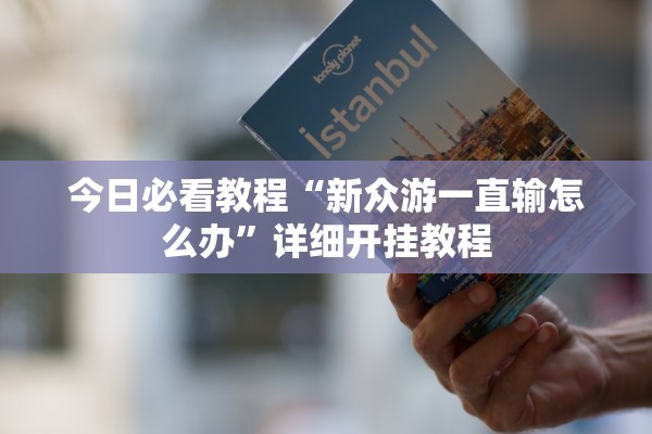 今日必看教程“新众游一直输怎么办”详细开挂教程