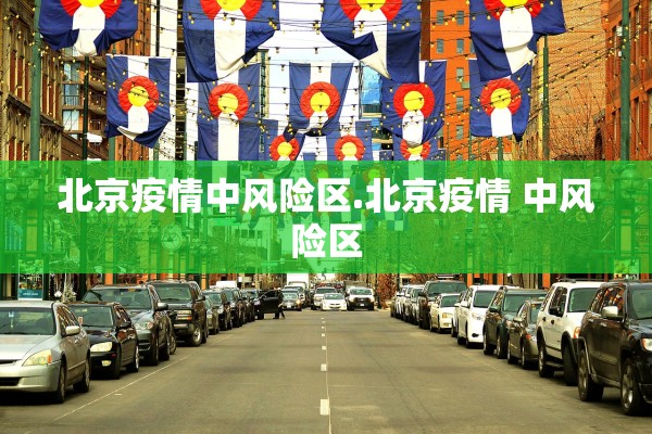 北京疫情中风险区.北京疫情 中风险区