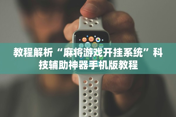 教程解析“麻将游戏开挂系统”科技辅助神器手机版教程