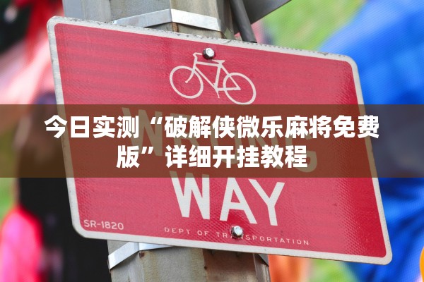 今日实测“破解侠微乐麻将免费版	”详细开挂教程