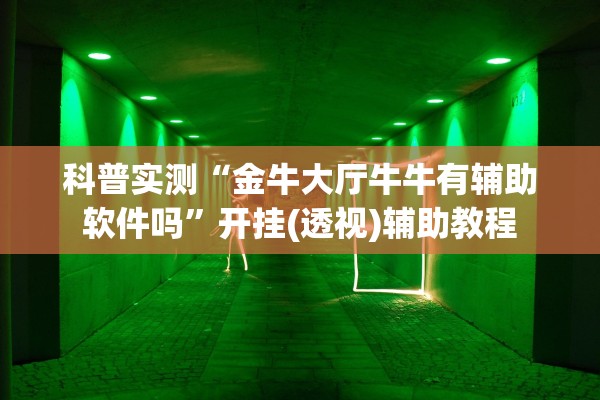 科普实测“金牛大厅牛牛有辅助软件吗”开挂(透视)辅助教程