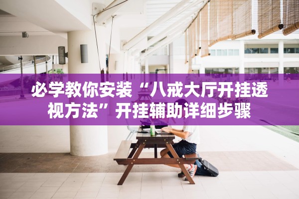 必学教你安装“八戒大厅开挂透视方法”开挂辅助详细步骤