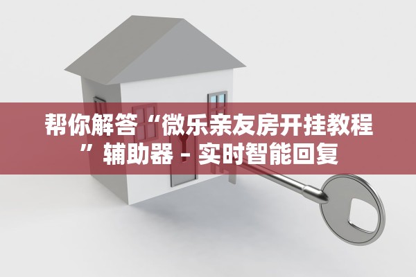 帮你解答“微乐亲友房开挂教程”辅助器 – 实时智能回复