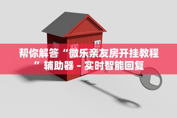 帮你解答“微乐亲友房开挂教程”辅助器 – 实时智能回复