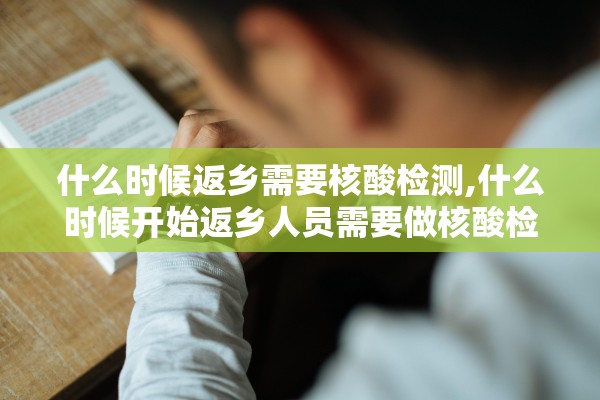 什么时候返乡需要核酸检测,什么时候开始返乡人员需要做核酸检测吗