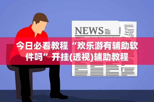 今日必看教程“欢乐游有辅助软件吗	”开挂(透视)辅助教程