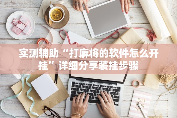 实测辅助“打麻将的软件怎么开挂”详细分享装挂步骤