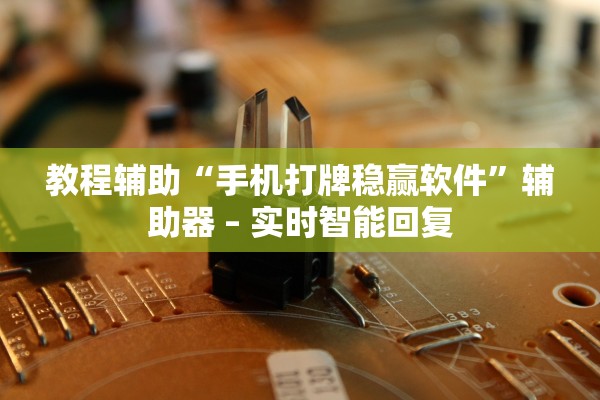 教程辅助“手机打牌稳赢软件”辅助器 – 实时智能回复
