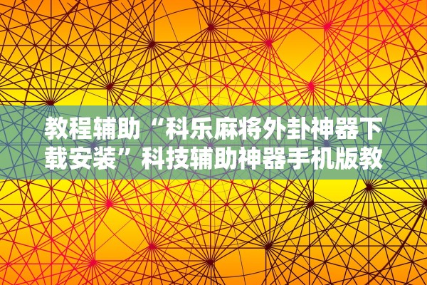 教程辅助“科乐麻将外卦神器下载安装	”科技辅助神器手机版教程
