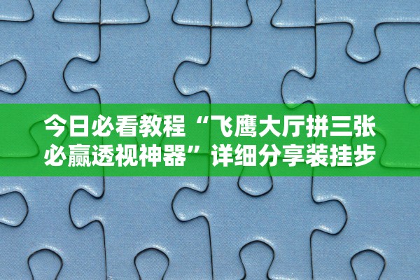 今日必看教程“飞鹰大厅拼三张必赢透视神器”详细分享装挂步骤教程