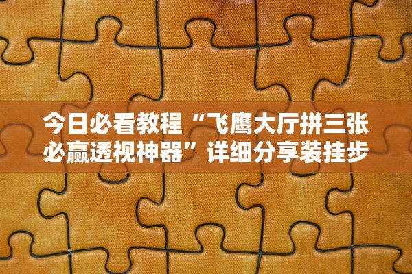 今日必看教程“飞鹰大厅拼三张必赢透视神器”详细分享装挂步骤教程