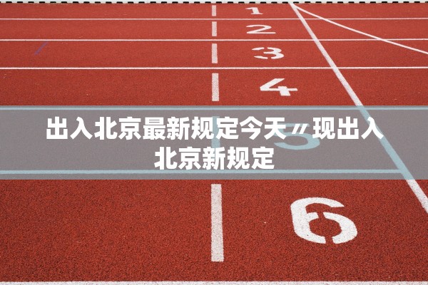 出入北京最新规定今天〃现出入北京新规定
