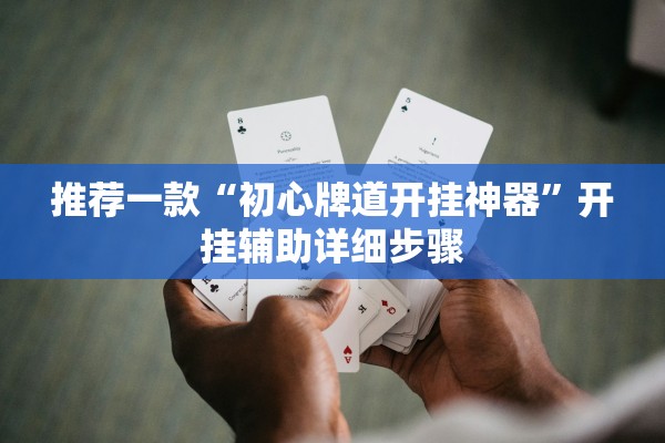 推荐一款“初心牌道开挂神器	”开挂辅助详细步骤