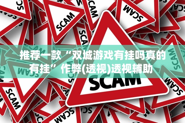 推荐一款“双城游戏有挂吗真的有挂”作弊(透视)透视辅助 