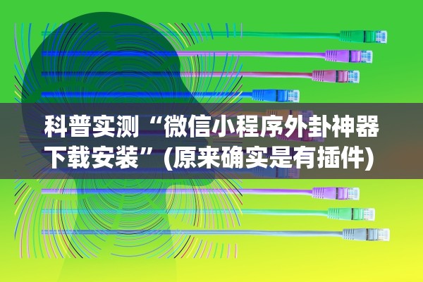 科普实测“微信小程序外卦神器下载安装	”(原来确实是有插件) 