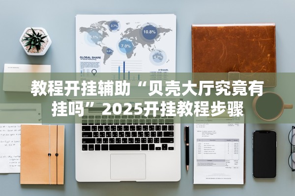 教程开挂辅助“贝壳大厅究竟有挂吗”2025开挂教程步骤
