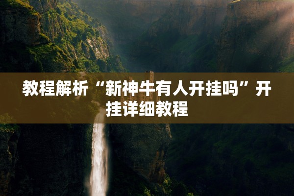 教程解析“新神牛有人开挂吗”开挂详细教程