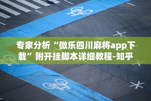 专家分析“微乐四川麻将app下载”附开挂脚本详细教程-知乎