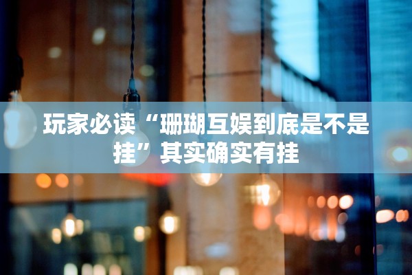 玩家必读“珊瑚互娱到底是不是挂	”其实确实有挂