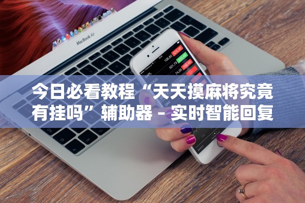 今日必看教程“天天摸麻将究竟有挂吗”辅助器 – 实时智能回复