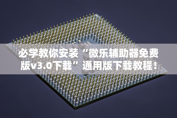 必学教你安装“微乐辅助器免费版v3.0下载	”通用版下载教程！