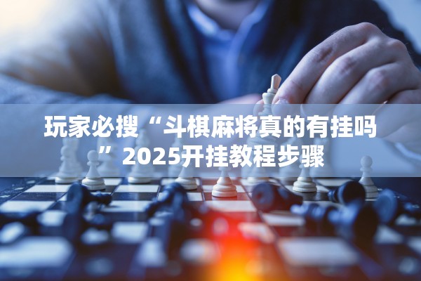 玩家必搜“斗棋麻将真的有挂吗	”2025开挂教程步骤