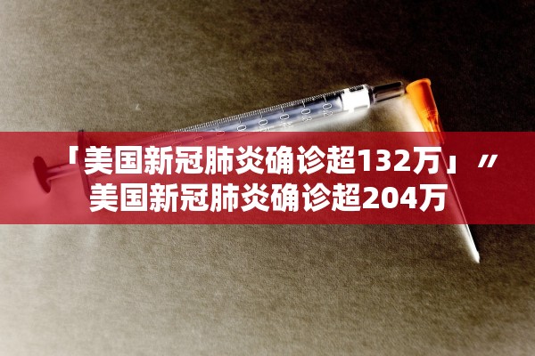 「美国新冠肺炎确诊超132万」〃美国新冠肺炎确诊超204万
