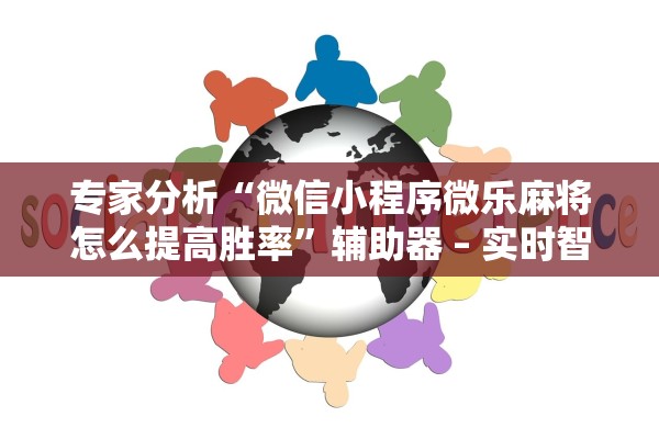 专家分析“微信小程序微乐麻将怎么提高胜率”辅助器 – 实时智能回复